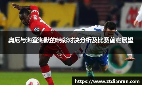 奥厄与海登海默的精彩对决分析及比赛前瞻展望