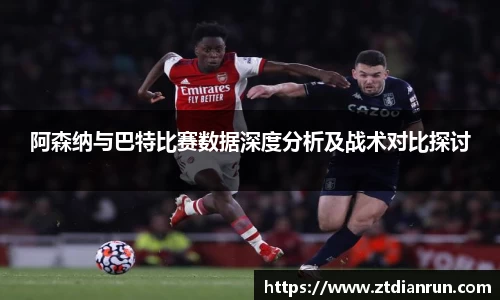 阿森纳与巴特比赛数据深度分析及战术对比探讨